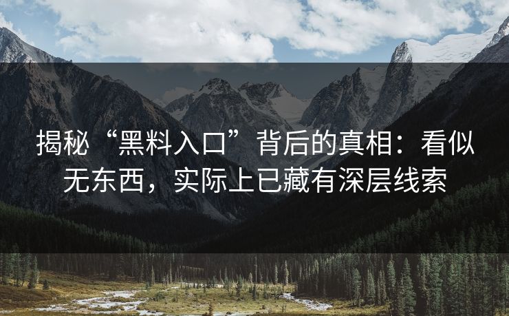 揭秘“黑料入口”背后的真相：看似无东西，实际上已藏有深层线索