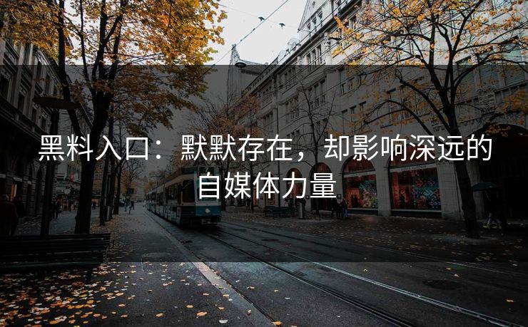 黑料入口：默默存在，却影响深远的自媒体力量