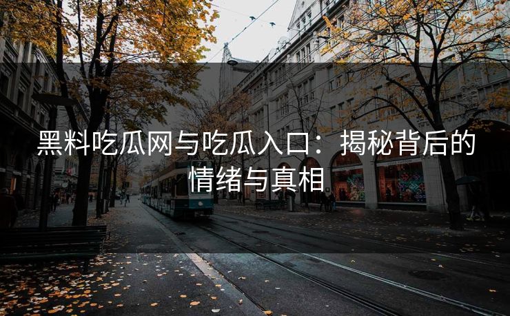 黑料吃瓜网与吃瓜入口：揭秘背后的情绪与真相