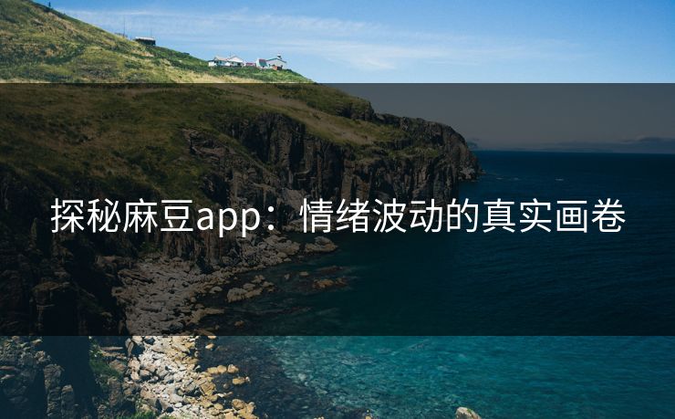 探秘麻豆app：情绪波动的真实画卷