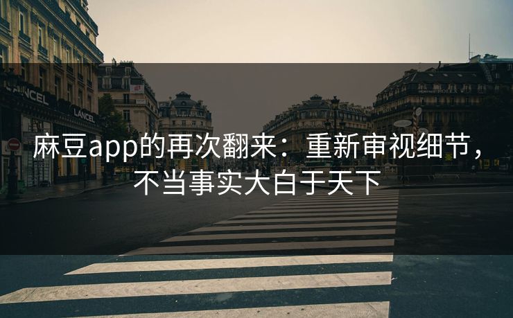 麻豆app的再次翻来：重新审视细节，不当事实大白于天下