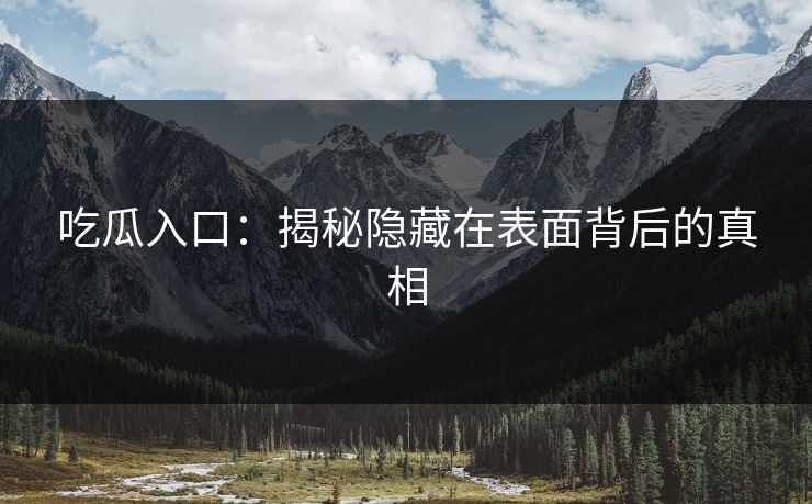 吃瓜入口：揭秘隐藏在表面背后的真相