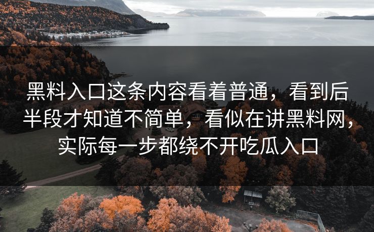 黑料入口这条内容看着普通，看到后半段才知道不简单，看似在讲黑料网，实际每一步都绕不开吃瓜入口