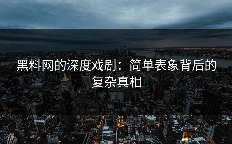 黑料网的深度戏剧：简单表象背后的复杂真相