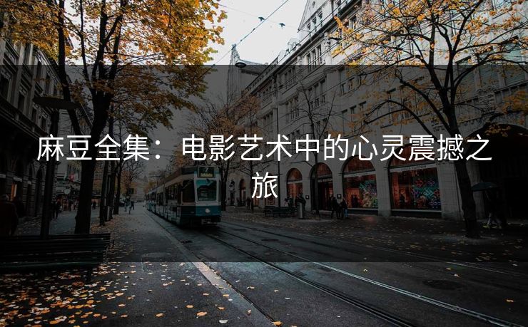 麻豆全集：电影艺术中的心灵震撼之旅