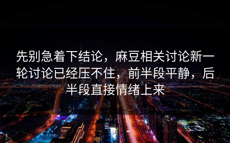 先别急着下结论，麻豆相关讨论新一轮讨论已经压不住，前半段平静，后半段直接情绪上来