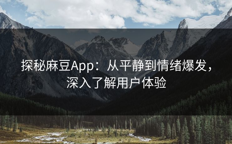 探秘麻豆App：从平静到情绪爆发，深入了解用户体验