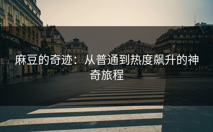 麻豆的奇迹：从普通到热度飙升的神奇旅程