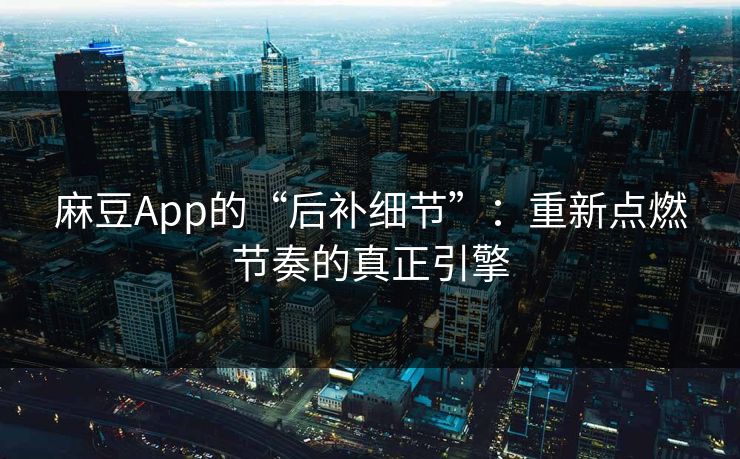 麻豆App的“后补细节”：重新点燃节奏的真正引擎