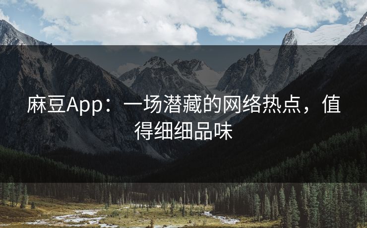 麻豆App：一场潜藏的网络热点，值得细细品味