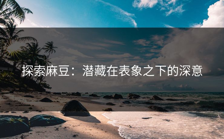 探索麻豆：潜藏在表象之下的深意