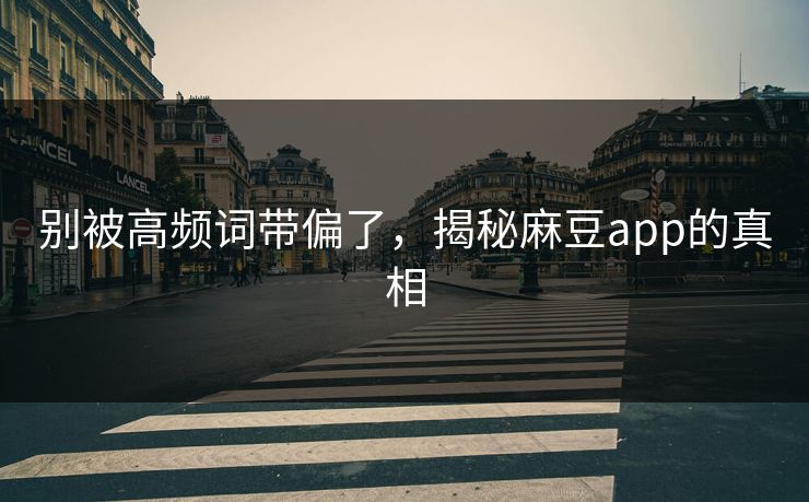 别被高频词带偏了，揭秘麻豆app的真相