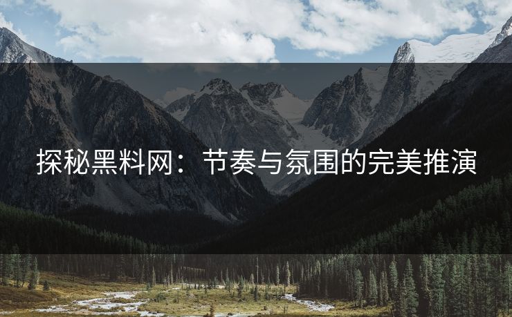 探秘黑料网：节奏与氛围的完美推演