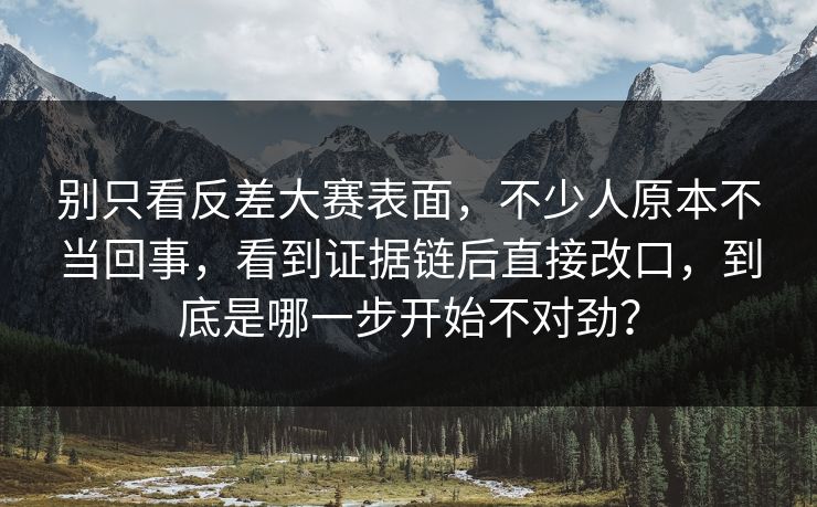 别只看反差大赛表面，不少人原本不当回事，看到证据链后直接改口，到底是哪一步开始不对劲？