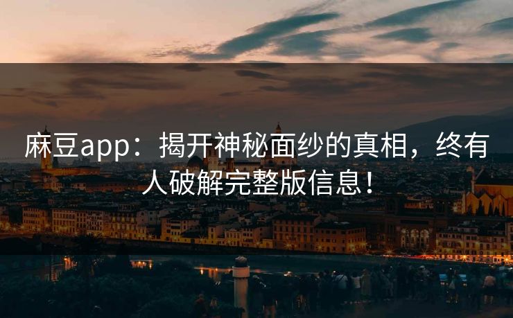 麻豆app：揭开神秘面纱的真相，终有人破解完整版信息！