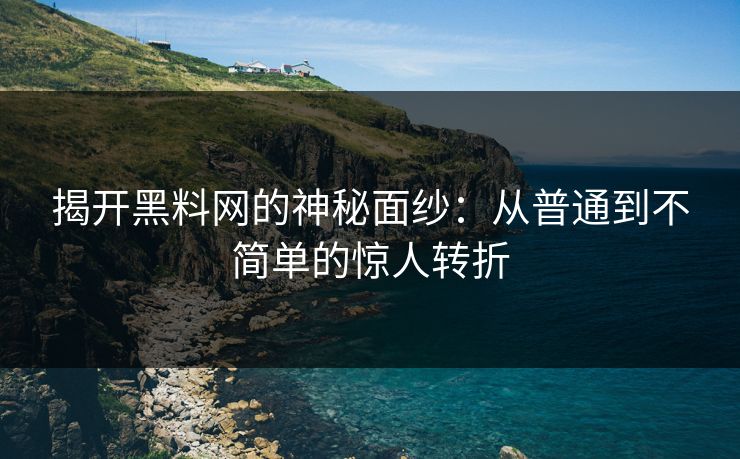 揭开黑料网的神秘面纱：从普通到不简单的惊人转折