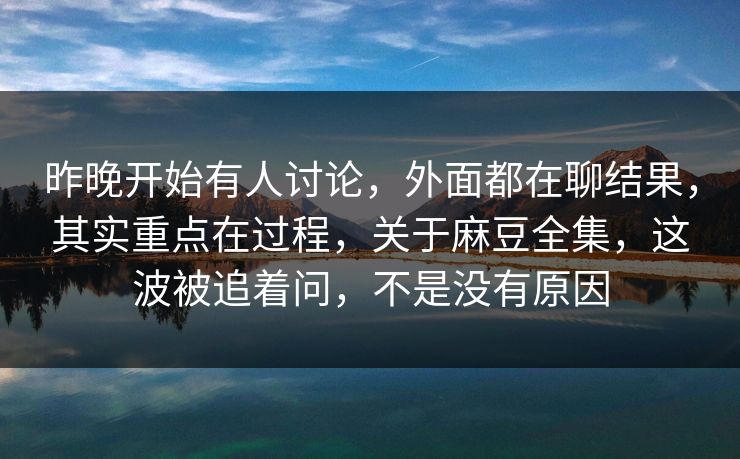 昨晚开始有人讨论,外面都在聊结果,其实重点在过程,关于麻豆全集,这波被追着问,不是没有原因