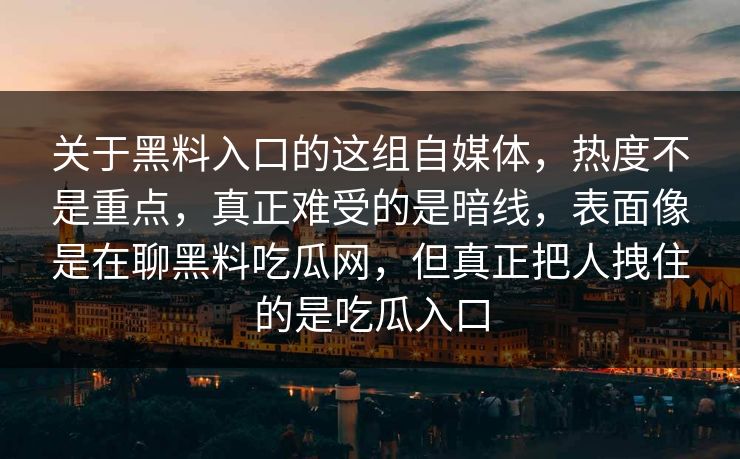 关于黑料入口的这组自媒体,热度不是重点,真正难受的是暗线,表面像是在聊黑料吃瓜网,但真正把人拽住的是吃瓜入口