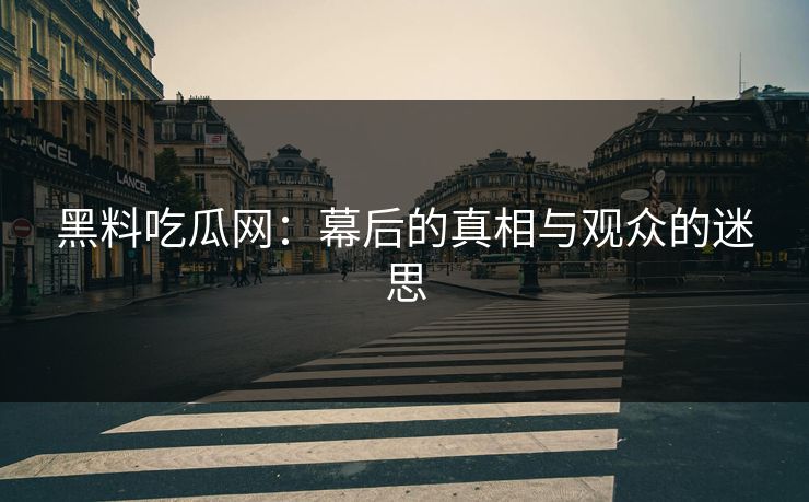 黑料吃瓜网：幕后的真相与观众的迷思