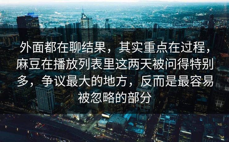 外面都在聊结果,其实重点在过程,麻豆在播放列表里这两天被问得特别多,争议最大的地方,反而是最容易被忽略的部分 外面都在聊结果,其实重点在过程,麻豆在播放列表里这两天被问得特别多,争议最大的地方,反而是最容易被忽略的部分