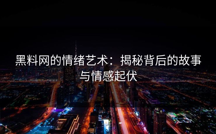 黑料网的情绪艺术:揭秘背后的故事与情感起伏 黑料网的情绪艺术:揭秘背后的故事与情感起伏