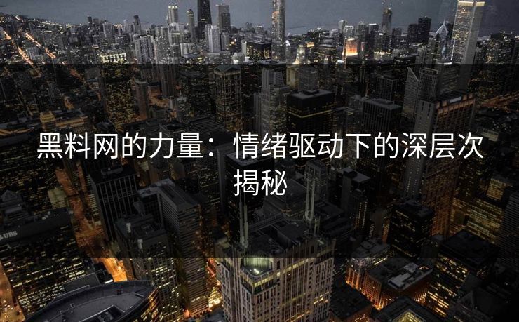 黑料网的力量:情绪驱动下的深层次揭秘 黑料网的力量:情绪驱动下的深层次揭秘