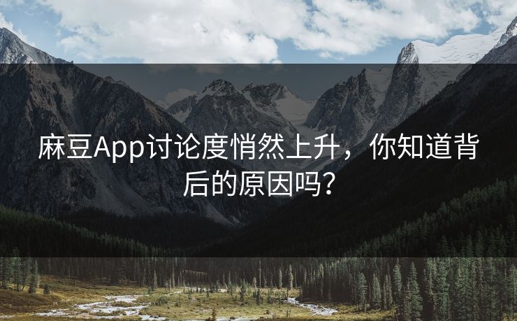 麻豆App讨论度悄然上升，你知道背后的原因吗？